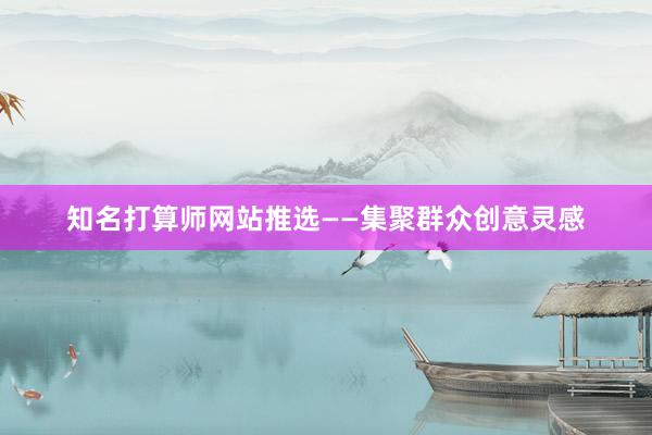知名打算师网站推选——集聚群众创意灵感