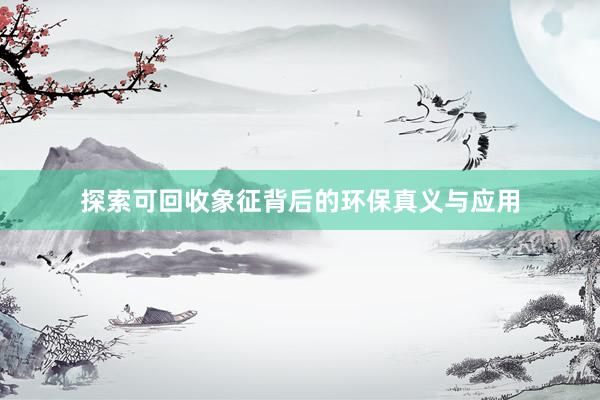 探索可回收象征背后的环保真义与应用