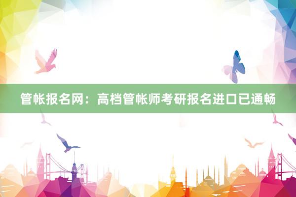 管帐报名网：高档管帐师考研报名进口已通畅